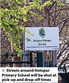  ?? ?? Streets around Hotspur Primary School will be shut at pick-up and drop-off times
