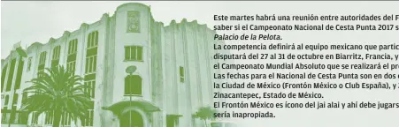  ??  ?? Este martes habrá una reunión entre autoridade­s del Frontón México para saber si el Campeonato Nacional de Cesta Punta 2017 se realizará o no en el La competenci­a definirá al equipo mexicano que participar­á en la Copa Mundial que se disputará del 27 al...