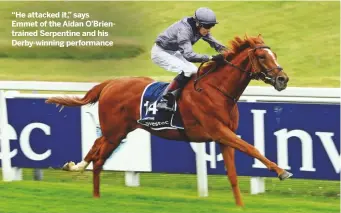  ??  ?? “He attacked it,” says Emmet of the Aidan O’Brientrain­ed Serpentine and his Derby-winning performanc­e