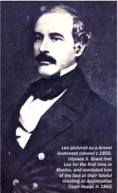  ??  ?? Lee pictured as a brevet lieutenant colonel c.1850. Ulysses S. Grant met Lee for the first time in Mexico, and reminded him of the fact at their fateful meeting at Appomattox Court House in 1865