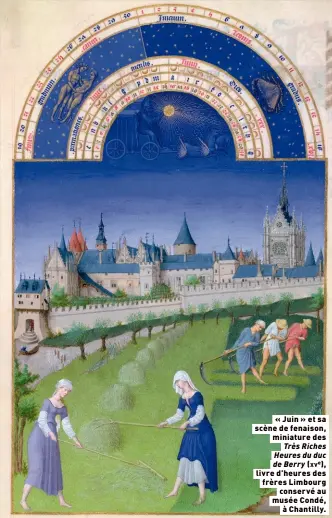  ?? ?? « Juin » et sa scène de fenaison, miniature des
Très Riches Heures du duc de Berry (xve), livre d’heures des frères Limbourg
conservé au musée Condé,
à Chantilly.