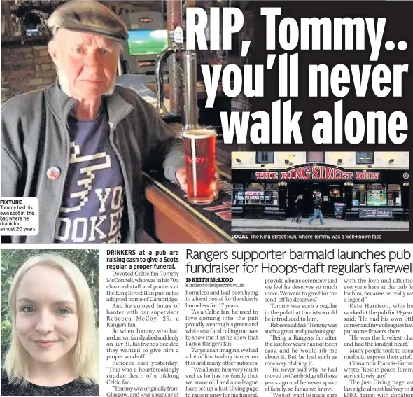  ??  ?? FIXTURE Tommy had his own spot in the bar, where he drank for almost 20 years MOURNING Gers fan Rebecca McCoy LOCAL The King Street Run, where Tommy was a well-known face