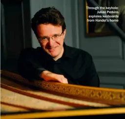  ?? ?? Through the keyhole: Julian Perkins explores keyboards from Handel’s home