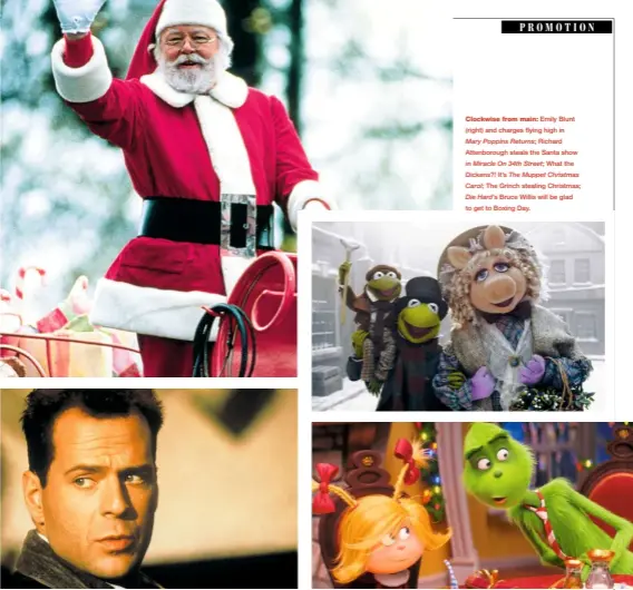  ??  ?? Clockwise from main: Emily Blunt (right) and charges flying high in Mary Poppins Returns; Richard Attenborou­gh steals the Santa show in Miracle On 34th Street; What the Dickens?! It’s The Muppet Christmas Carol; The Grinch stealing Christmas; Die Hard’s Bruce Willis will be glad to get to Boxing Day.