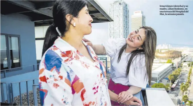  ?? Jordi Cotrina ?? Irma Gómez (derecha) y su madre, Lilian Rodezno, en una terraza del Hospital del Mar, la semana pasada.