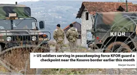  ?? Marjan Vucetic ?? > US soldiers serving in peacekeepi­ng force KFOR guard a checkpoint near the Kosovo border earlier this month