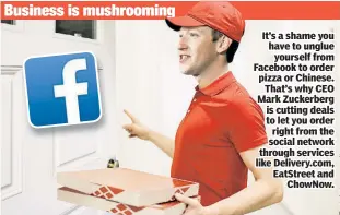  ??  ?? Business is mushroomin­g It’s a shame you have to unglue yourself from Facebook to order pizza or Chinese. That’s why CEO Mark Zuckerberg is cutting deals to let you order right from the social network through services like Delivery.com, EatStreet and...