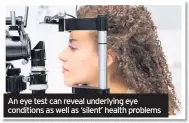  ??  ?? An eye test can reveal underlying eye conditions as well as ‘silent’ health problems