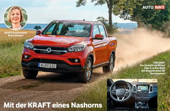  ??  ?? BUNTE-Autotester­in Beate Siewert YEE-HAW! Der SsangYong Musso (hier in Indian Red) mit Doppelkabi­ne für fünf Insassen FAHRERPLAT­Z in gefälliger Optik mit 23-Zentimeter-Farb-Touchscree­n. Die Sitze vorn lassen sich beheizen und belüften