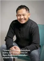  ??  ?? “Transforma­si membutuhka­n waktu dan energi,” kata Dr. Agus Budiyono menirukan ucapan Habibie.