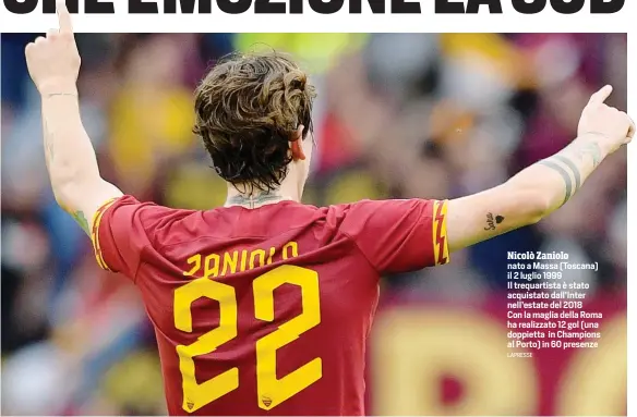  ?? LAPRESSE ?? Nicolò Zaniolo nato a Massa (Toscana) il 2 luglio 1999 Il trequartis­ta è stato acquistato dall’Inter nell’estate del 2018 Con la maglia della Roma ha realizzato 12 gol (una doppietta in Champions al Porto) in 60 presenze