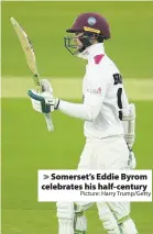  ?? Picture: Harry Trump/Getty ?? Somerset’s Eddie Byrom celebrates his half-century