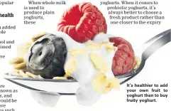  ??  ?? It’s healthier to add your own fruit to yoghurt than to buy fruity yoghurt.