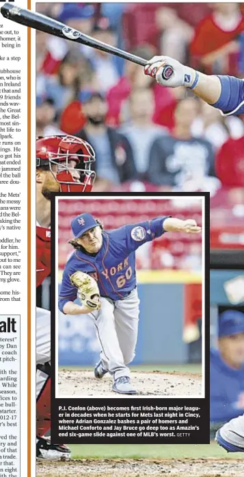  ?? GETTY ?? P.J. Conlon (above) becomes first Irish-born major leaguer in decades when he starts for Mets last night in Cincy, where Adrian Gonzalez bashes a pair of homers and Michael Conforto and Jay Bruce go deep too as Amazin’s end six-game slide against one...