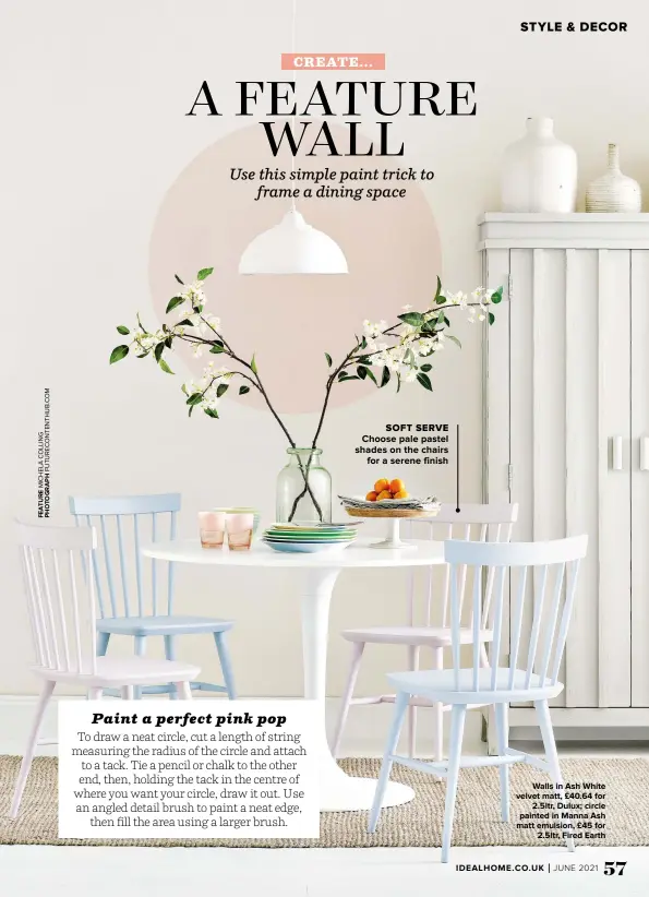  ??  ?? SOFT SERVE
CHOOSE PALE PASTEL SHADES ON THE CHAIRS FOR A SERENE FINISH
WALLS IN ASH WHITE VELVET MATT, £40.64 FOR 2.5LTR, DULUX; CIRCLE PAINTED IN MANNA ASH MATT EMULSION, £45 FOR 2.5LTR, FIRED EARTH