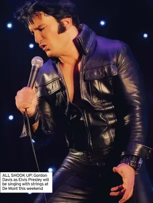  ?? ?? ALL SHOOK UP: Gordon Davis as Elvis Presley will be singing with strings at De Mont this weekend