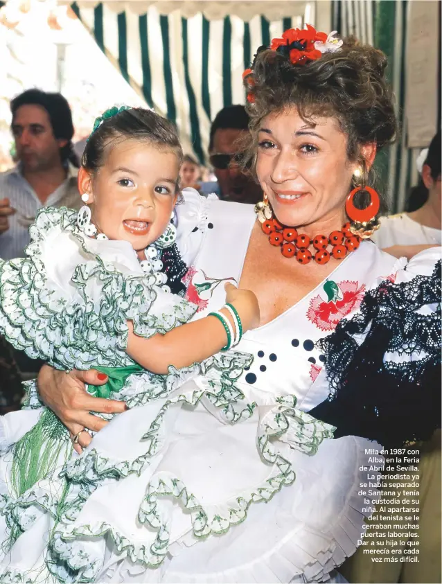  ??  ?? Mila en 1987 con Alba, en la Feria de Abril de Sevilla. La periodista ya se había separado de Santana y tenía la custodia de su niña. Al apartarse del tenista se le cerraban muchas puertas laborales. Dar a su hija lo que merecía era cada vez más difícil.