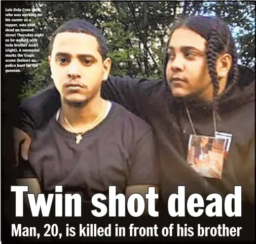  ??  ?? Luis Dela Cruz (left) who was working on his career as a rapper, was shot dead on Inwood street Thursday night as he walked with twin brother Andri (right). A memorial marks the tragic scene (below) as police hunt for the gunman.