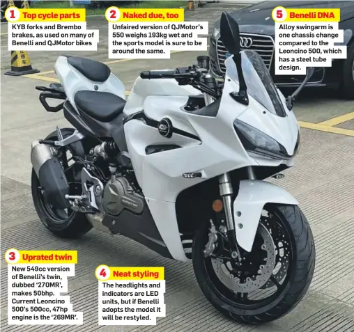 ??  ?? Top cycle parts KYB forks and Brembo brakes, as used on many of Benelli and QJMotor bikes
Uprated twin New 549cc version of Benelli’s twin, dubbed ‘270MR’, makes 50bhp. Current Leoncino 500’s 500cc, 47hp engine is the ‘269MR’.
Naked due, too Unfaired version of QJMotor’s 550 weighs 193kg wet and the sports model is sure to be around the same.
Neat styling The headlights and indicators are LED units, but if Benelli adopts the model it will be restyled.
Benelli DNA Alloy swingarm is one chassis change compared to the Leoncino 500, which has a steel tube design.
