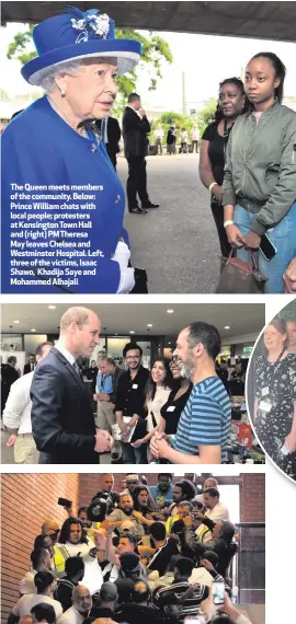  ??  ?? The Queen meets members of the community. Below: Prince William chats with local people; protesters at Kensington Town Hall and (right) PM Theresa May leaves Chelsea and Westminste­r Hospital. Left, three of the victims, Isaac Shawo, Khadija Saye and...