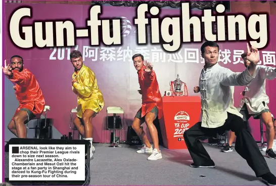 ??  ?? ® ARSENAL look like they aim to chop their Premier League rivals down to size next season.Alexandre Lacazette, Alex OxladeCham­berlain and Mesut Ozil hit the stage at a fan party in Shanghai and danced to Kung-Fu Fighting during their pre-season tour of China.