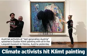  ?? ?? Austrian activists of “last generation Austria” splashed a Gustav Klimt painting with oil in the Leopold museum in Vienna, Austria yesterday