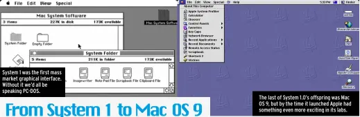  ?? ?? System 1 was the first mass market graphical interface. Without it we’d all be speaking PC-DOS.
The last of System 1.0’s offspring was Mac OS 9, but by the time it launched Apple had something even more exciting in its labs.