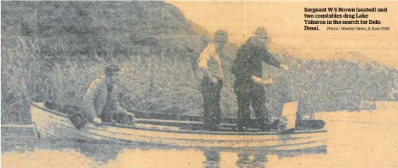  ?? Photo / Weekly News, 8 June 1938 ?? Sergeant W S Brown (seated) and two constables drag Lake Taharoa in the search for Delu Desai.