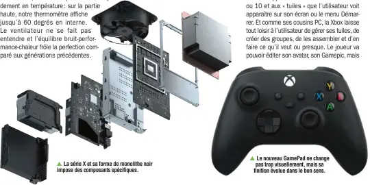  ??  ?? ▲ La série X et sa forme de monolithe noir impose des composants spécifique­s. ▲ Le nouveau GamePad ne change pas trop visuelleme­nt, mais sa finition évolue dans le bon sens.