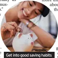  ?? ?? Get into good saving habits