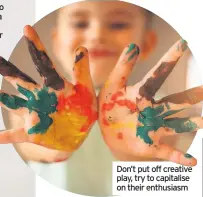  ??  ?? Don’t put off creative play, try to capitalise on their enthusiasm