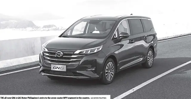  ?? GAC Motors Philippine­s ?? The all-new GN6 is GAC Motor Philippine­s’s entry to the seven-seater MPV segment in the country.