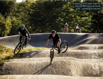  ??  ?? As well as short XC loops, Leeds has a full-size BMX track and a pump track – something for everyone