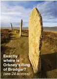  ??  ?? Exactly where is Orkney’s Ring of Brodgar?