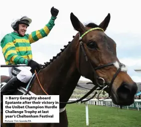  ?? Picture: Tim Goode/PA ?? Barry Geraghty aboard Epatante after their victory in the Unibet Champion Hurdle Challenge Trophy at last year’s Cheltenham Festival