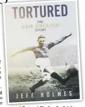  ??  ?? 0 Tortured: The Sam English Story, published by Pitch Publishing, is now available from all good bookshops, or by contacting the author, Jeff Holmes, via twitter @Jeffh1960 or through his website at jeffholmes.co.uk