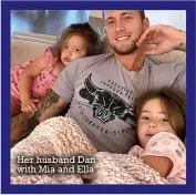  ??  ?? Her husband Dan with Mia and Ella