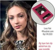  ??  ?? Luxy Hair @luxyhair.com Rp1.741.000 Big layer hair clip adalah hair clip yang memiliki lebar kurang lebih 17 sentimeter dengan berat variasi antara 120220 gram.