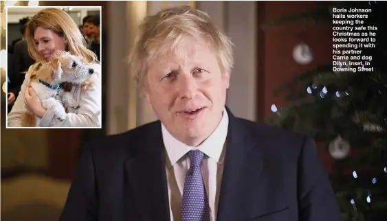  ??  ?? Boris Johnson hails workers keeping the country safe this Christmas as he looks forward to spending it with his partner Carrie and dog Dilyn, inset, in Downing Street