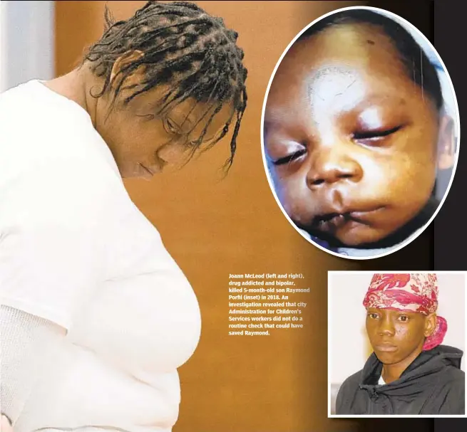  ??  ?? Joann McLeod (left and drug addicted and bipol killed 5-month-old son R Porfil (inset) in 2018. An investigat­ion revealed t Administra­tion for Child Services workers did no routine check that could saved Raymond.