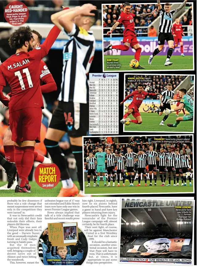  ?? ?? CAUGHT RED-HANDED Newcastle keeper Nick Pope is given his marching orders in the first half
MATCH REPORT See pullout
EMOTIONAL Young Newcastle fan shows his support
KOP THAT Nunez fires Liverpool into an early lead
MAGIC DUTCH Gakpo makes it 2-0 to the Reds
TRAGEDY Newcastle players stand together in memory of Christian Atsu
TOON LEGEND Newcastle fans pay tribute to former manager Sir Bobby Robson