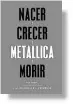  ??  ?? NACER, CRECER, METALLICA, MORIR. VOLUMEN 1Ian Winwood/ Paul Brannigan Editorial Malpaso