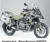  ??  ?? Imagine that… Nippy Normans’ R1800GS