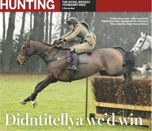  ??  ?? ‘Pulling like a train’: point-to-pointer Didntitell­ya leads throughout the Yeomanry
Ride, ridden by Major Harry Wallace