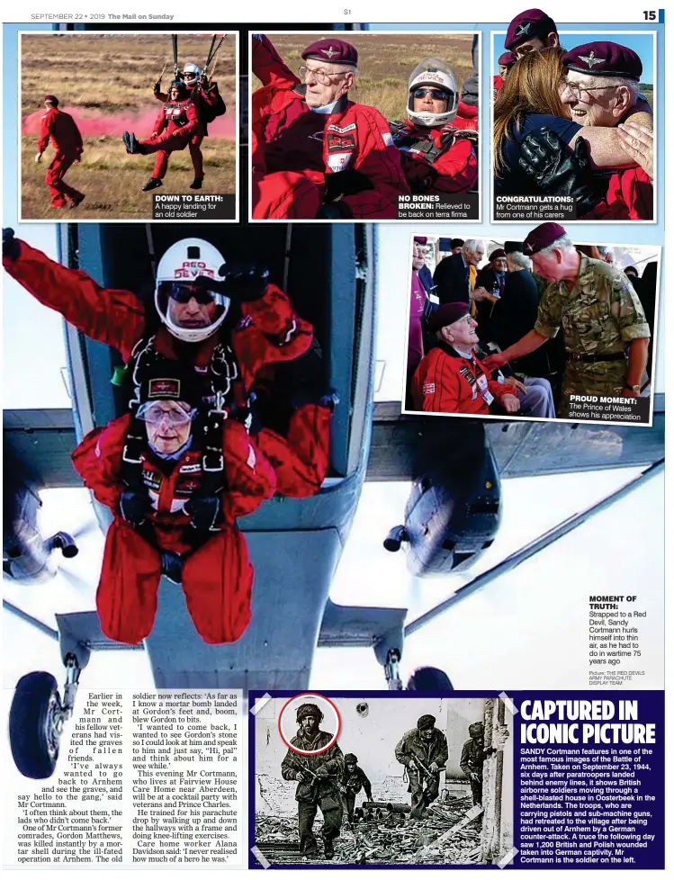  ?? Picture: The Red devilS ARmy PARAchuTe diSPlAy TeAm ?? DOWN TO EARTH: A happy landing for an old soldier PROUD MOMENT: The Prince of Wales shows his appreciati­on MOMENT OF TRUTH: Strapped to a Red Devil, Sandy Cortmann hurls himself into thin air, as he had to do in wartime 75 years ago CONGRATULA­TIONS: Mr Cortmann gets a hug from one of his carers NO BONES BROKEN: Relieved to be back on terra firma