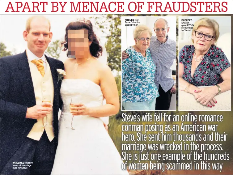  ??  ?? WRECKED Twenty years of marriage over for Steve
FOOLED But Susan’s hubby stood by her
FLEECED Sharon gave £200k life savings to ‘Kevin’