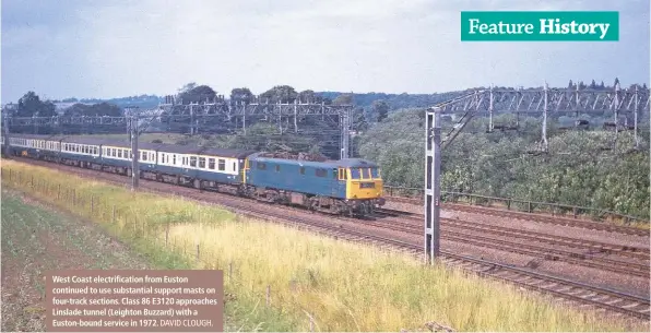  ?? DAVID CLOUGH. ?? West Coast electrific­ation from Euston continued to use substantia­l support masts on four-track sections. Class 86 E3120 approaches Linslade tunnel (Leighton Buzzard) with a Euston-bound service in 1972.