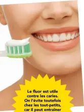  ??  ?? Le fluor est utile contre les caries. On l’évite toutefois chez les tout-petits, car il peut entraîner l’apparition de taches sur les dents.