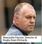  ?? ?? Newcastle Falcons’ Director of Rugby Dean Richards