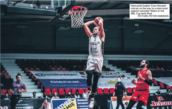  ??  ?? Newcastle Eagles’ Evan Maxwell mid-air on the way to a slam-dunk against Leicester Riders in the BBL Cup semi-final
PICTURE: PETER SIMMONS